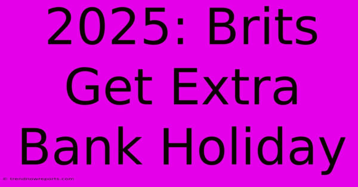 2025: Brits Get Extra Bank Holiday