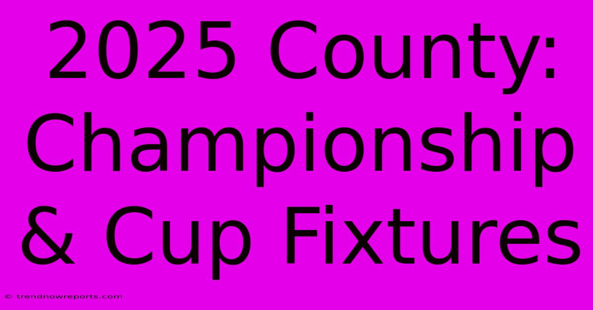 2025 County: Championship & Cup Fixtures