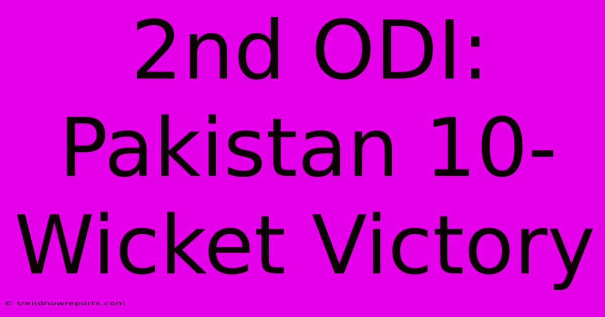 2nd ODI: Pakistan 10-Wicket Victory