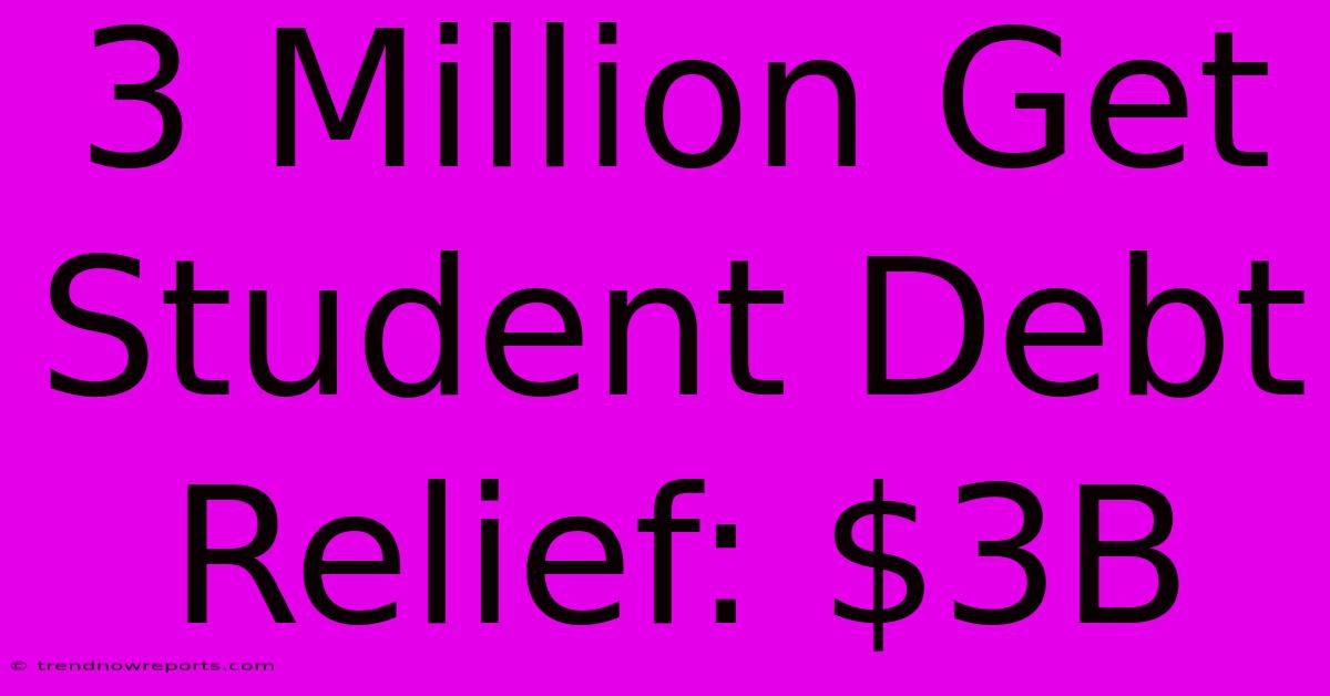 3 Million Get Student Debt Relief: $3B