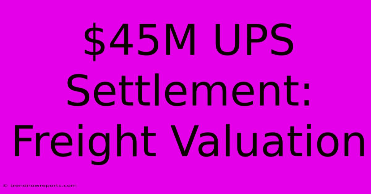 $45M UPS Settlement: Freight Valuation