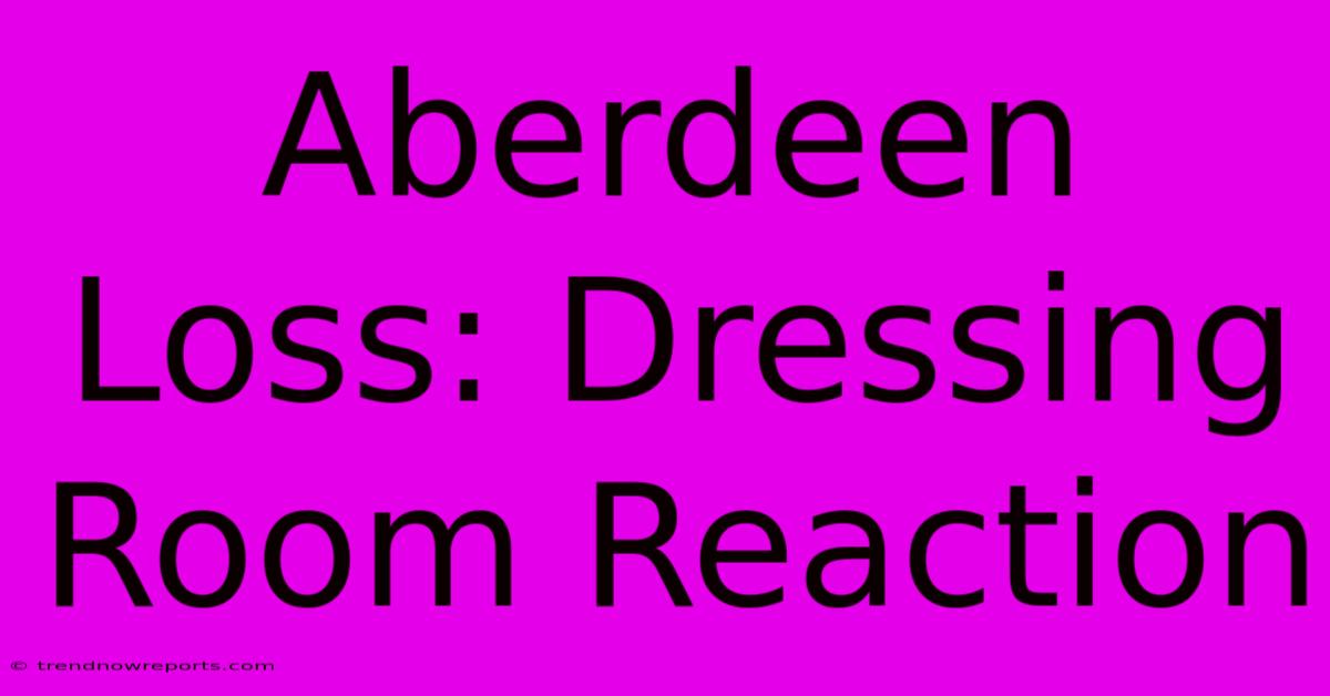 Aberdeen Loss: Dressing Room Reaction