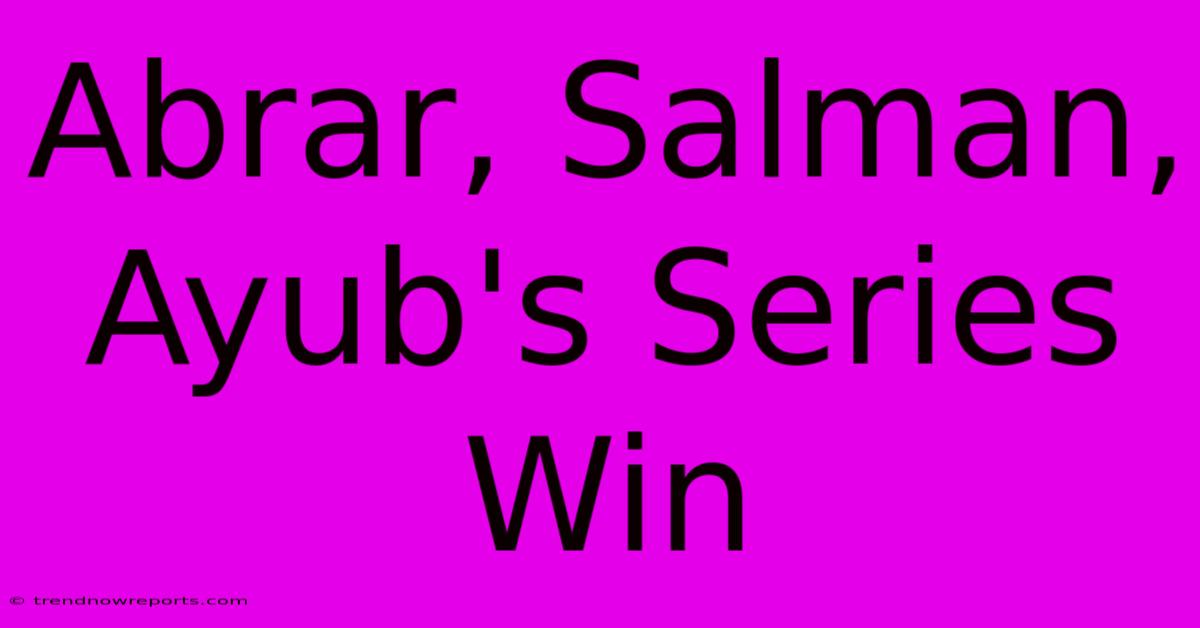 Abrar, Salman, Ayub's Series Win