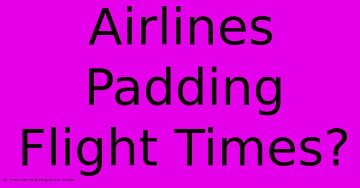 Airlines Padding Flight Times?