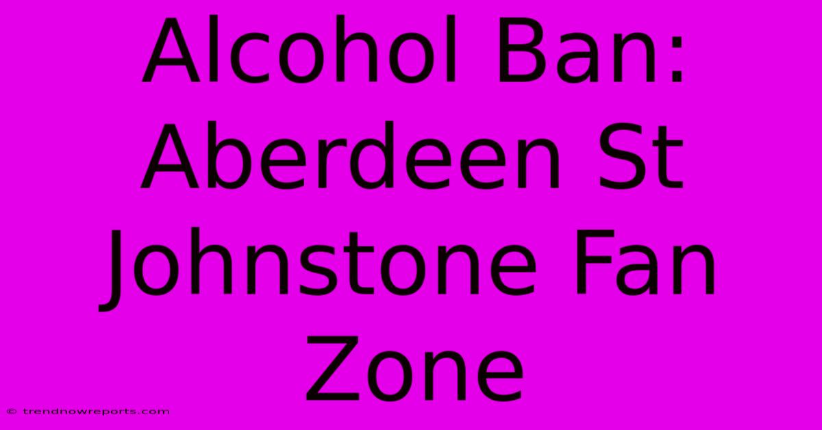 Alcohol Ban: Aberdeen St Johnstone Fan Zone