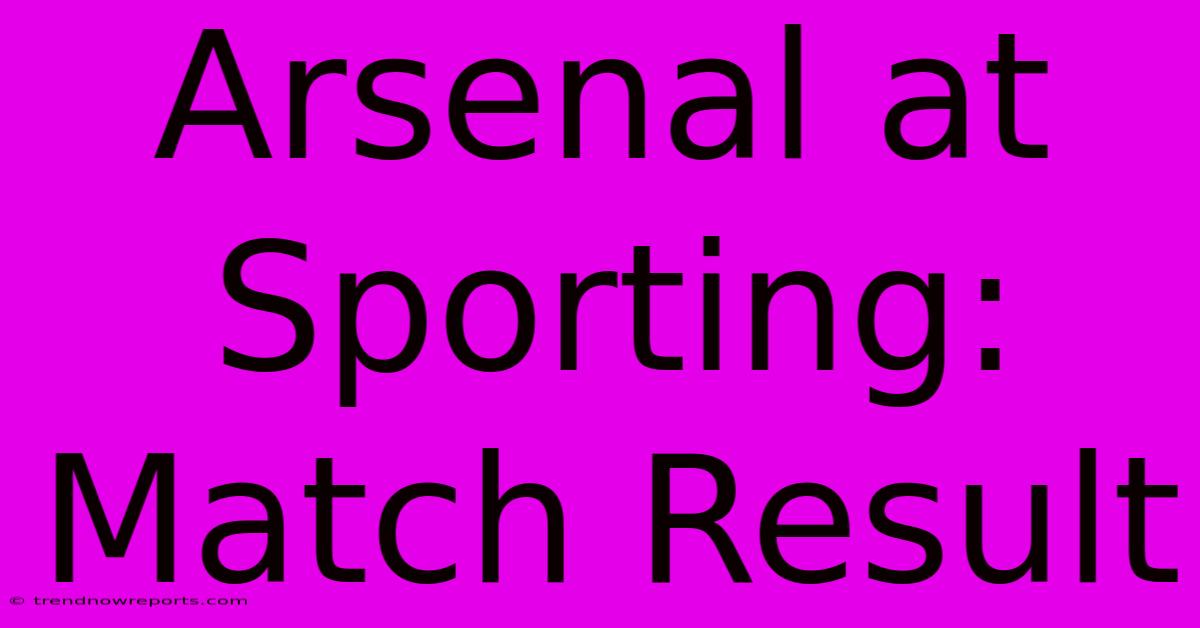 Arsenal At Sporting: Match Result