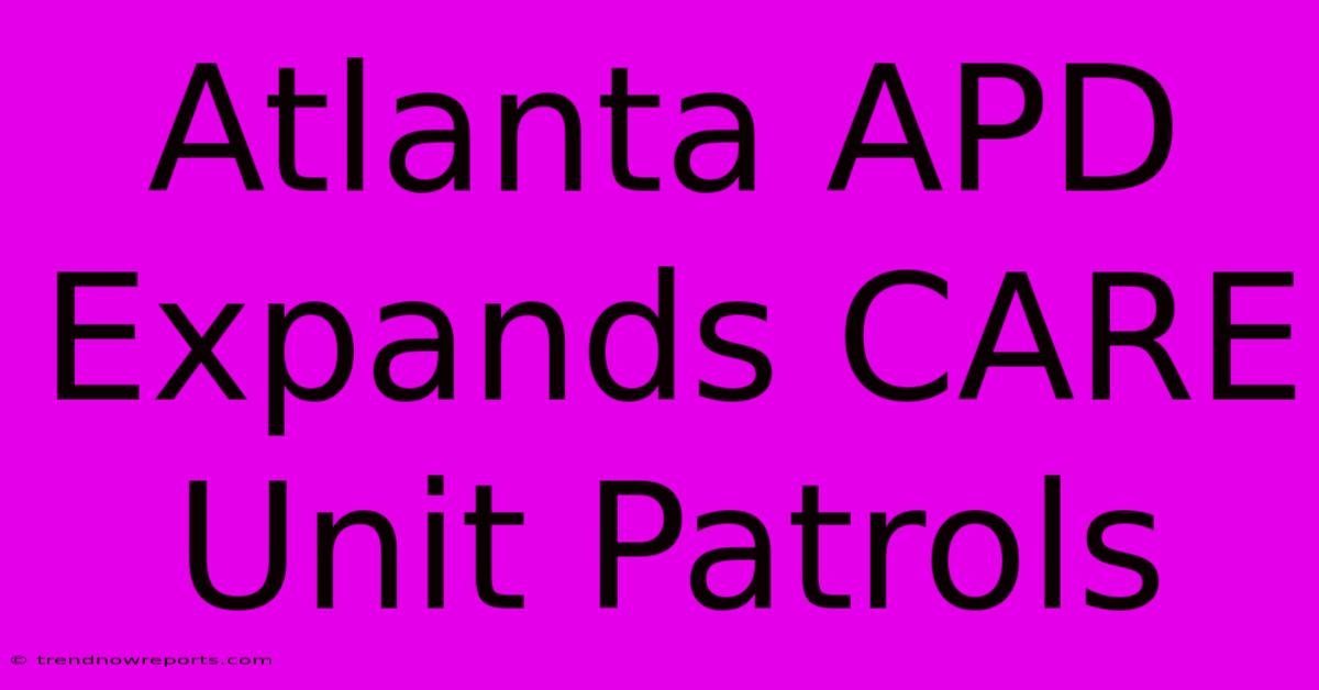 Atlanta APD Expands CARE Unit Patrols