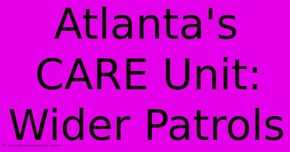 Atlanta's CARE Unit: Wider Patrols