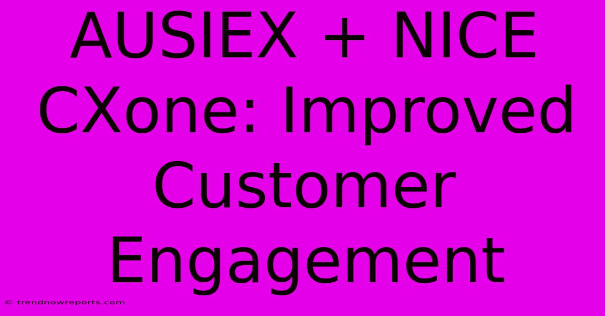 AUSIEX + NICE CXone: Improved Customer Engagement