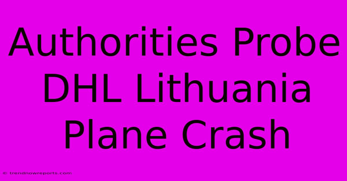 Authorities Probe DHL Lithuania Plane Crash