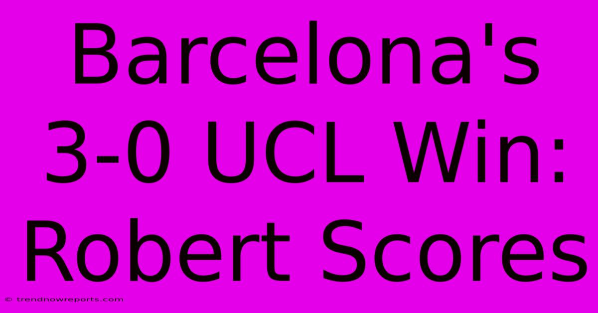 Barcelona's 3-0 UCL Win: Robert Scores