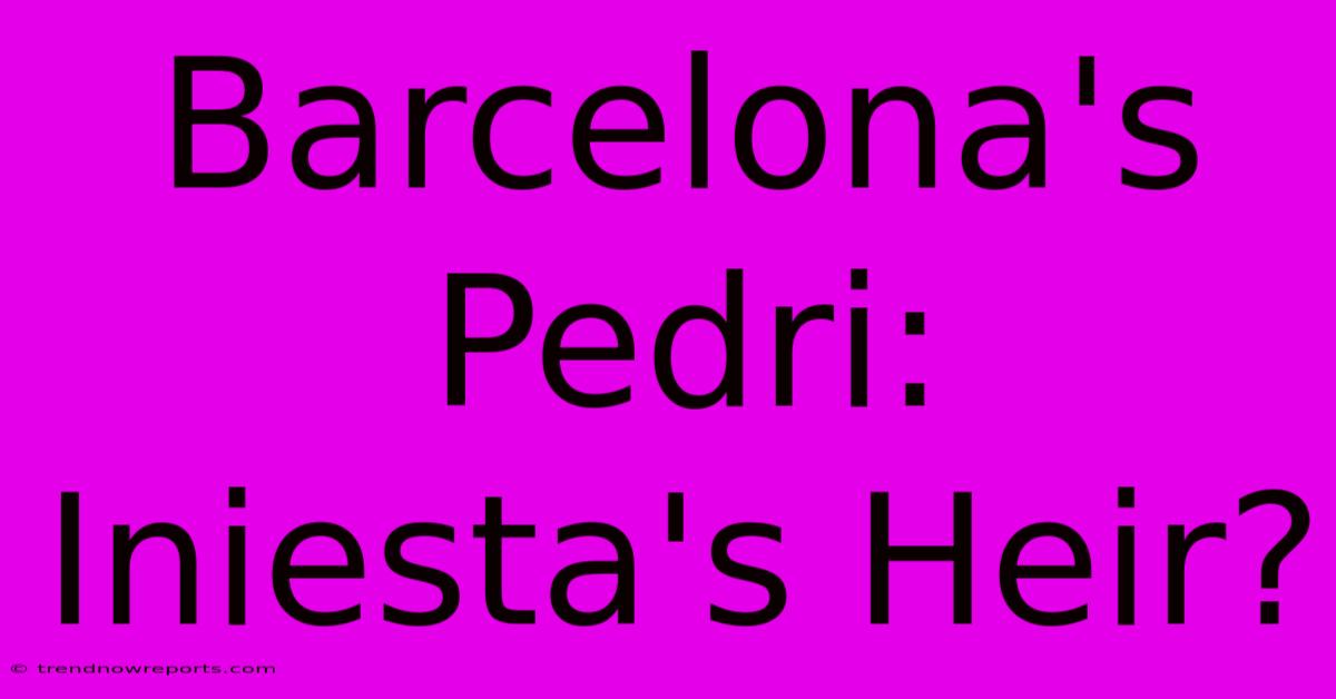 Barcelona's Pedri: Iniesta's Heir?