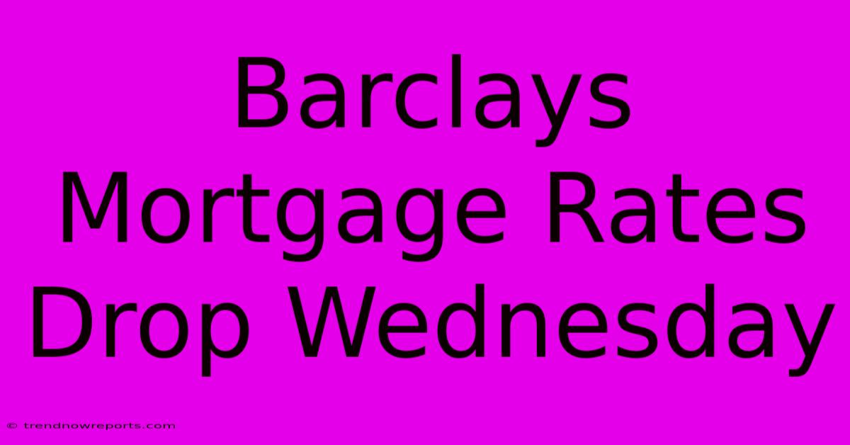 Barclays Mortgage Rates Drop Wednesday