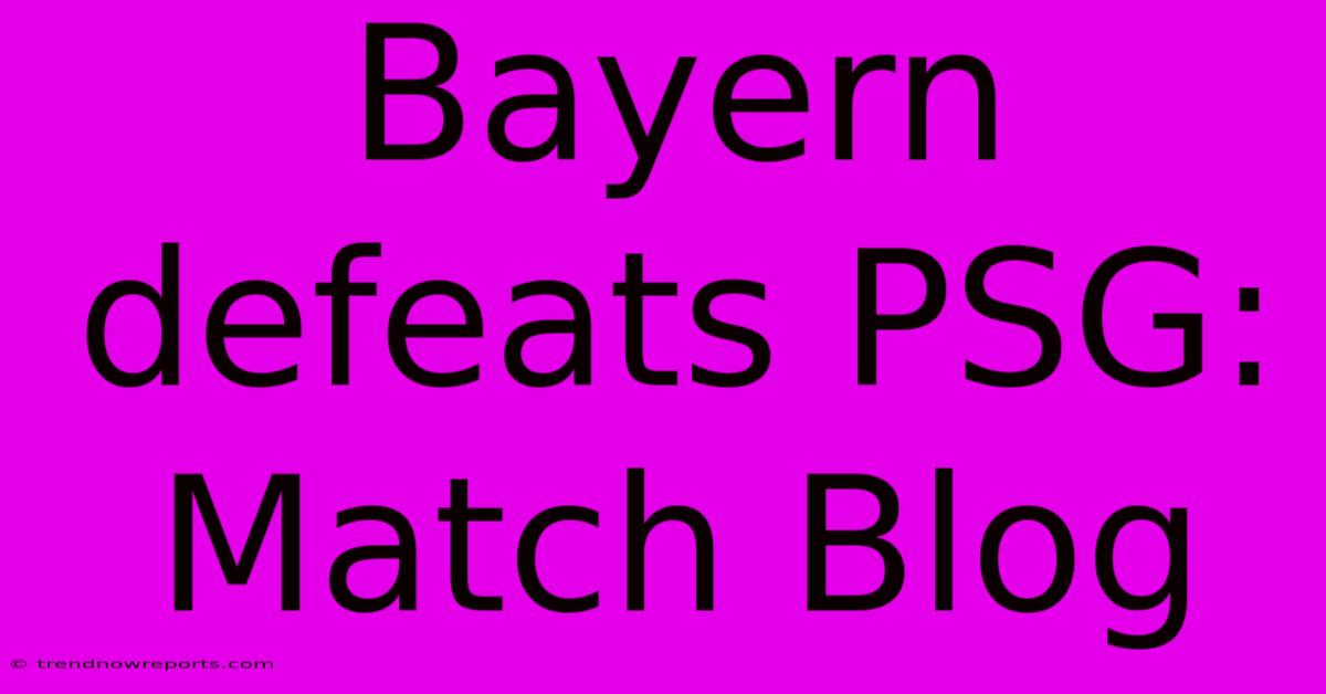 Bayern Defeats PSG: Match Blog