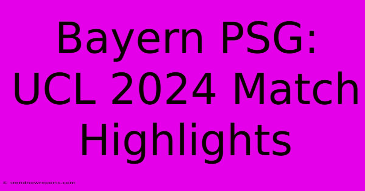 Bayern PSG: UCL 2024 Match Highlights