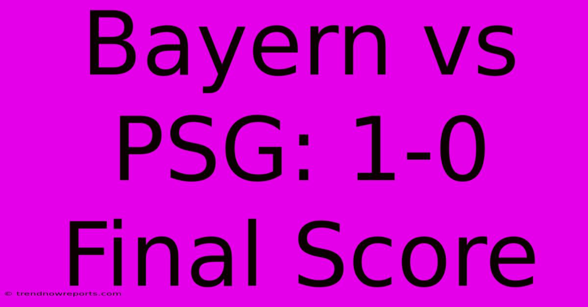 Bayern Vs PSG: 1-0 Final Score