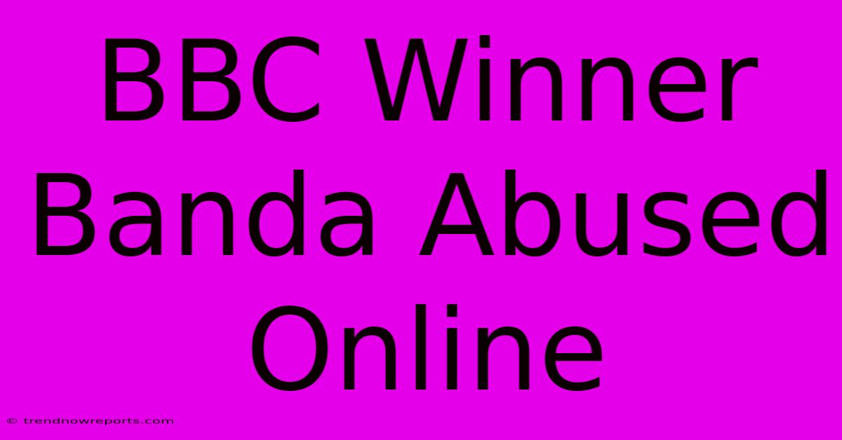 BBC Winner Banda Abused Online