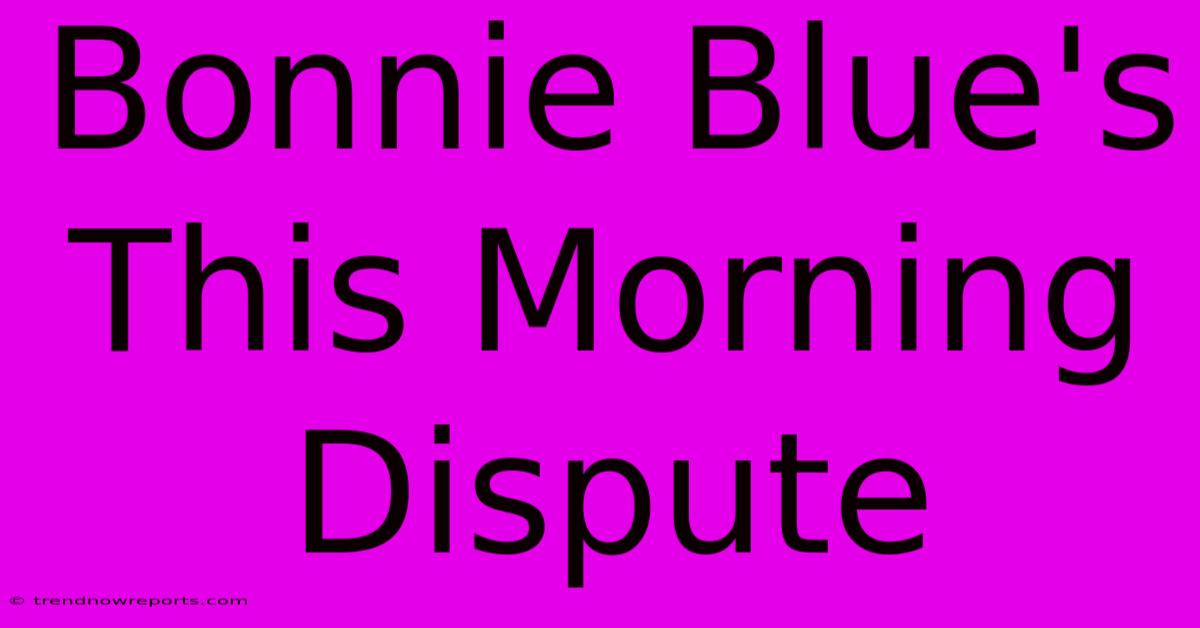 Bonnie Blue's This Morning Dispute 