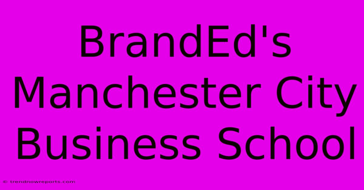 BrandEd's Manchester City Business School