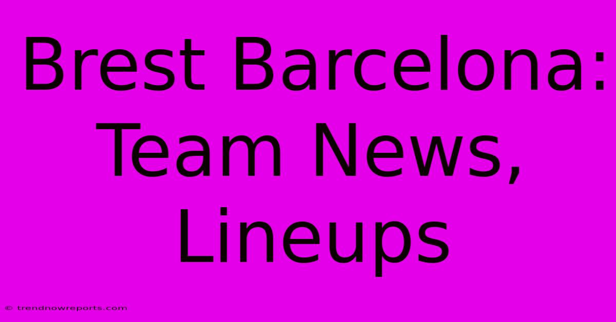 Brest Barcelona: Team News, Lineups