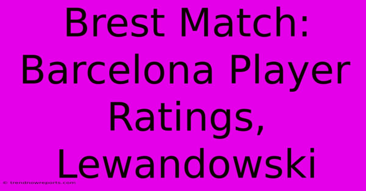 Brest Match: Barcelona Player Ratings, Lewandowski