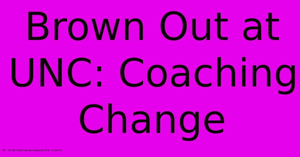 Brown Out At UNC: Coaching Change