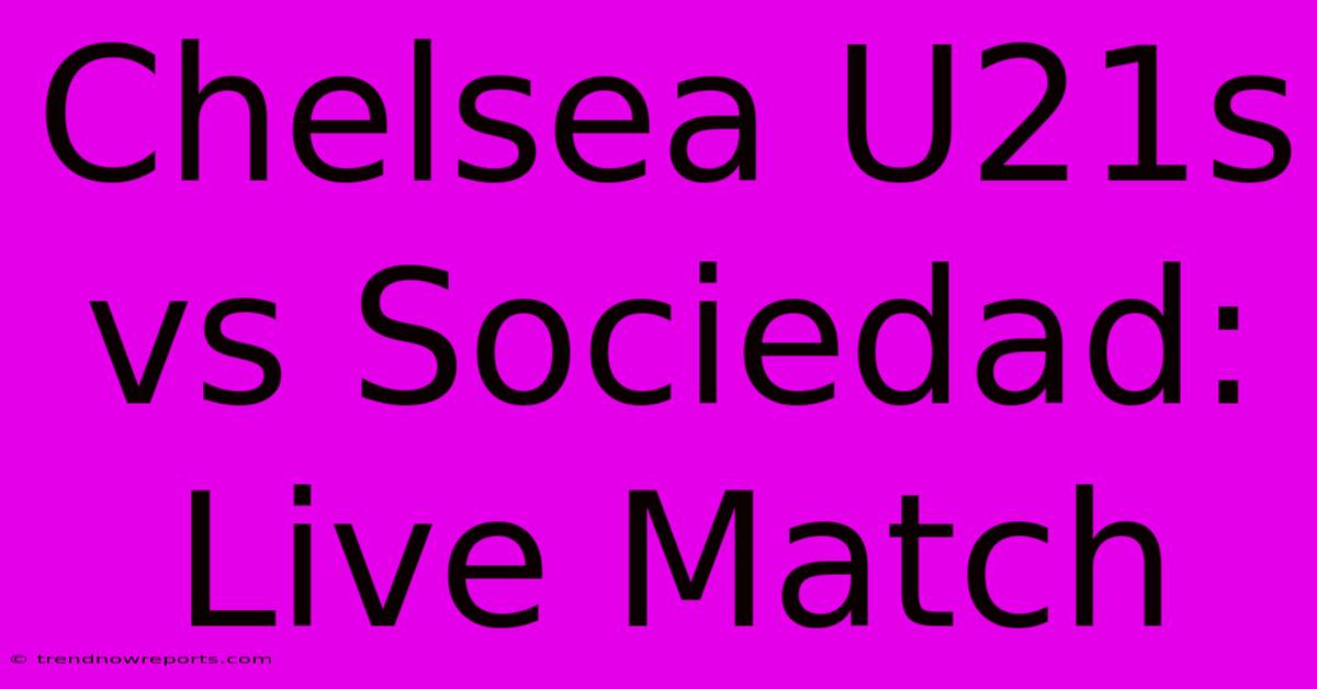 Chelsea U21s Vs Sociedad: Live Match