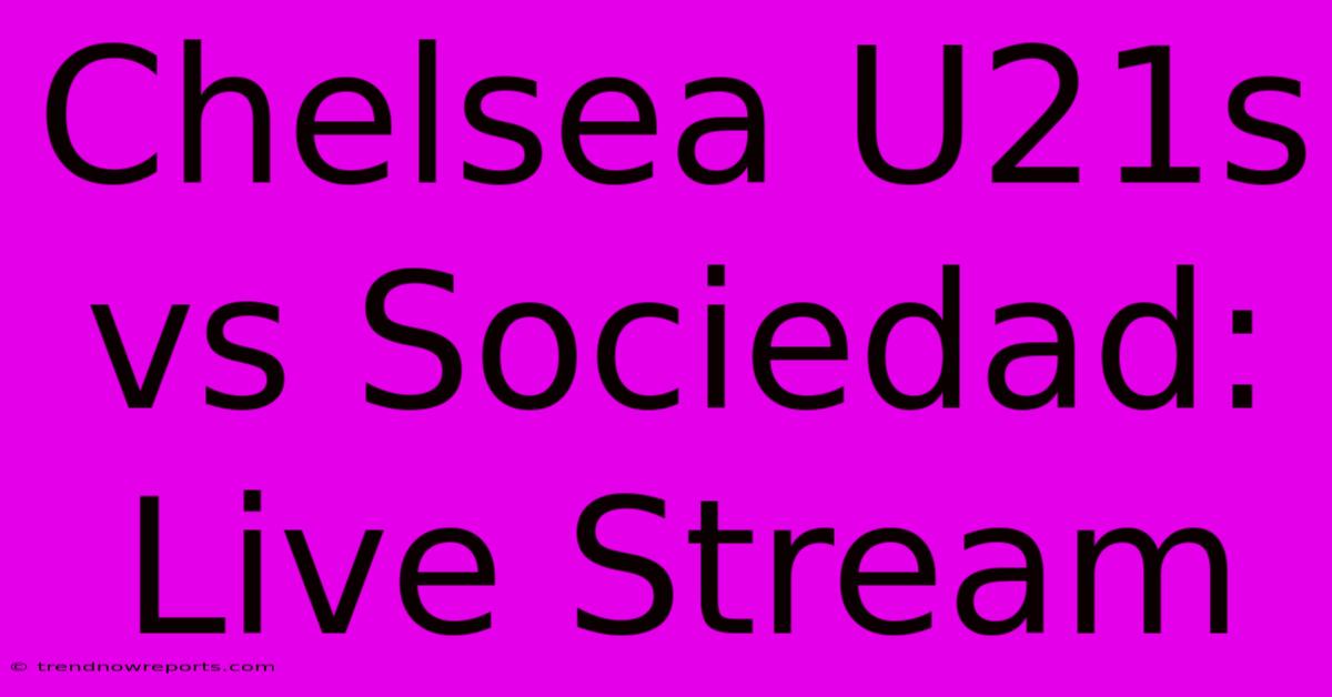 Chelsea U21s Vs Sociedad: Live Stream