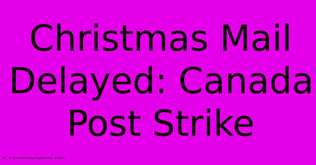 Christmas Mail Delayed: Canada Post Strike