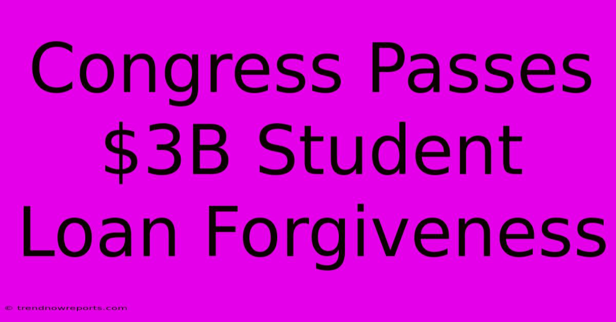 Congress Passes $3B Student Loan Forgiveness