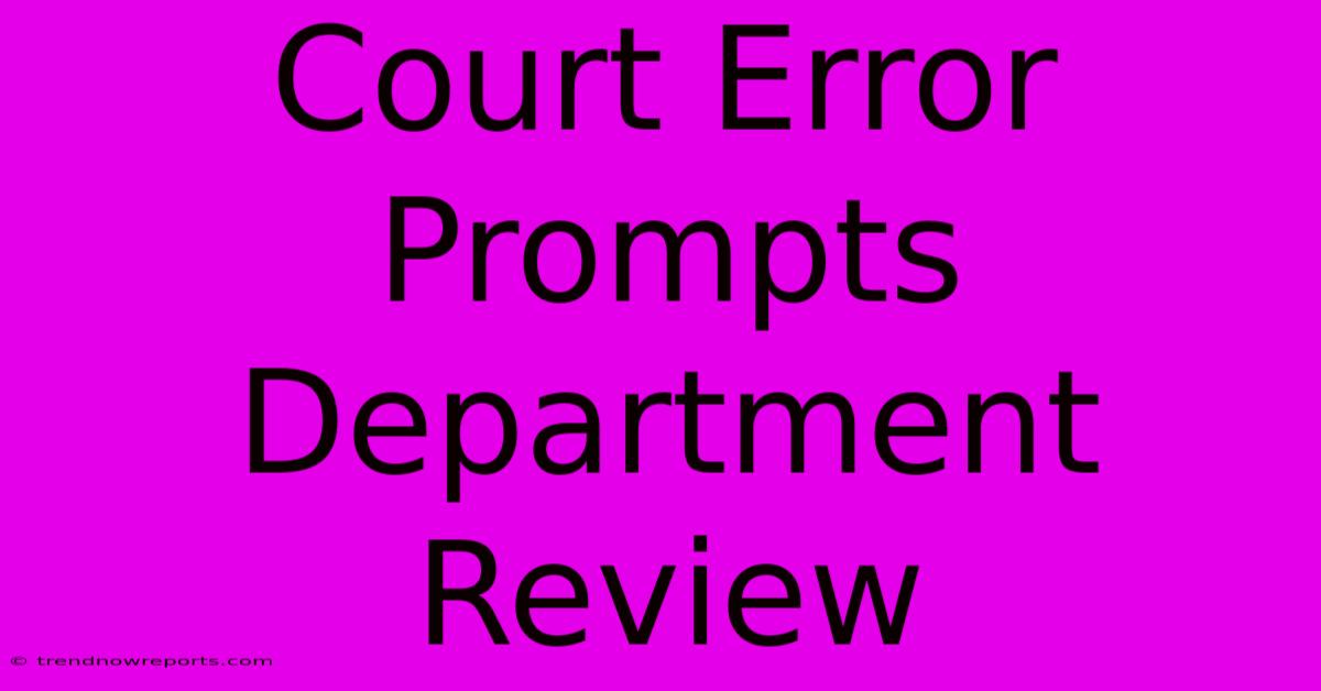 Court Error Prompts Department Review