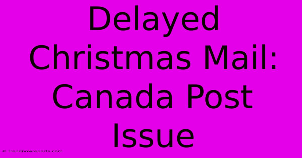 Delayed Christmas Mail: Canada Post Issue