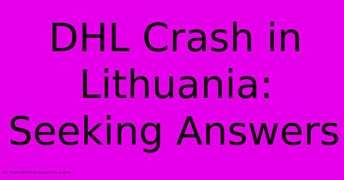 DHL Crash In Lithuania: Seeking Answers