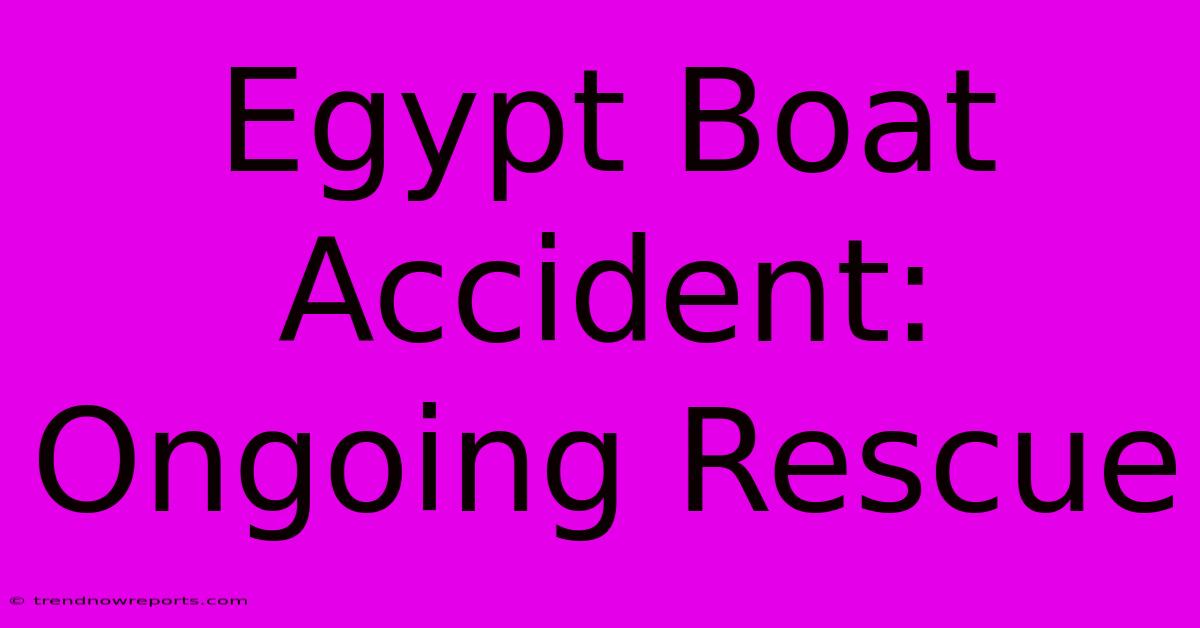 Egypt Boat Accident: Ongoing Rescue