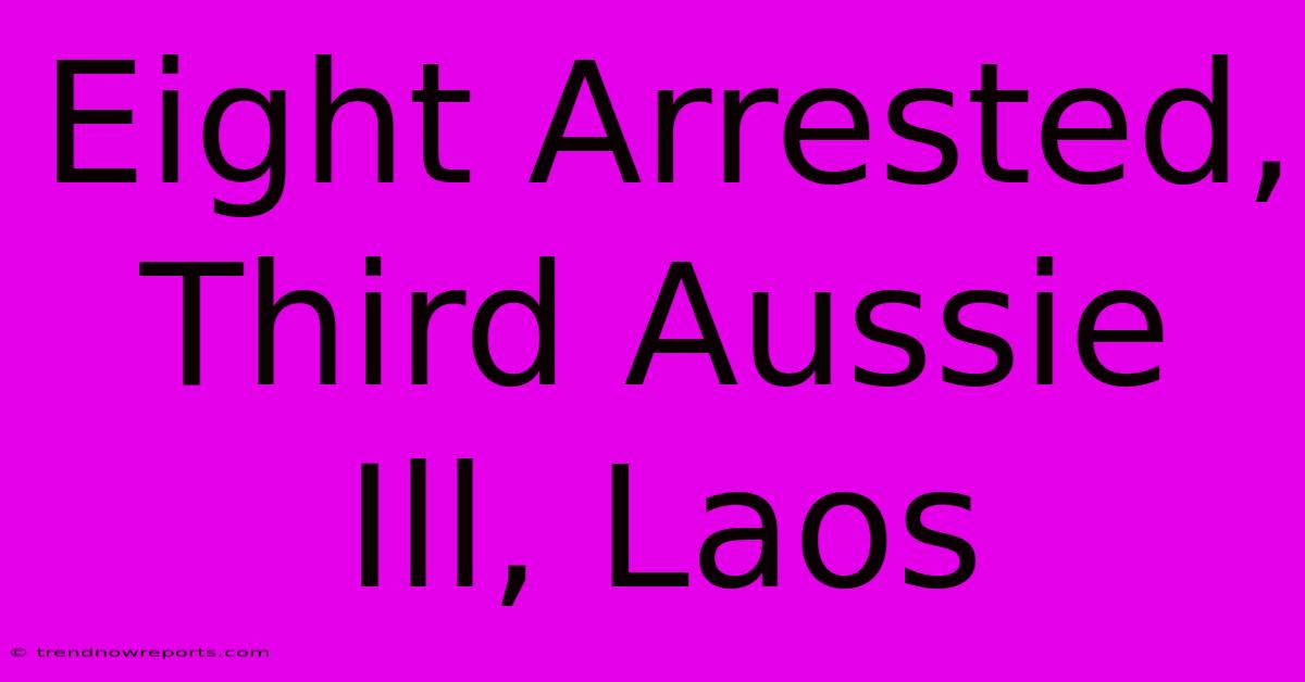 Eight Arrested, Third Aussie Ill, Laos