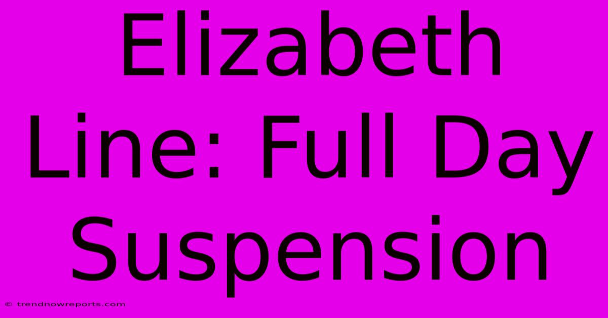 Elizabeth Line: Full Day Suspension