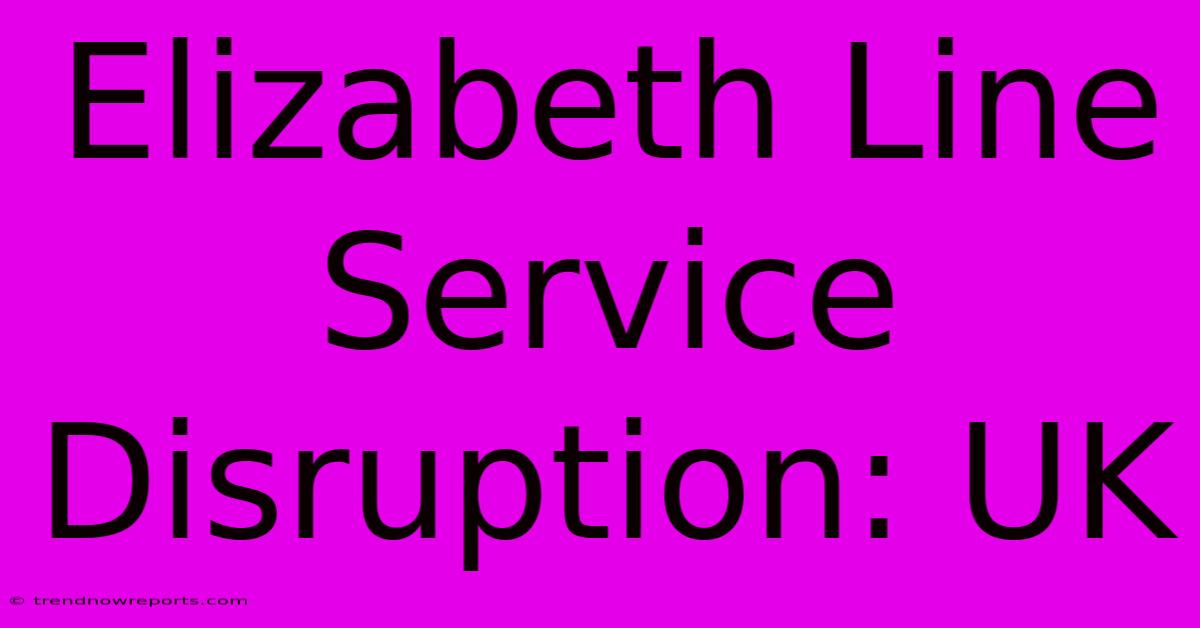 Elizabeth Line Service Disruption: UK