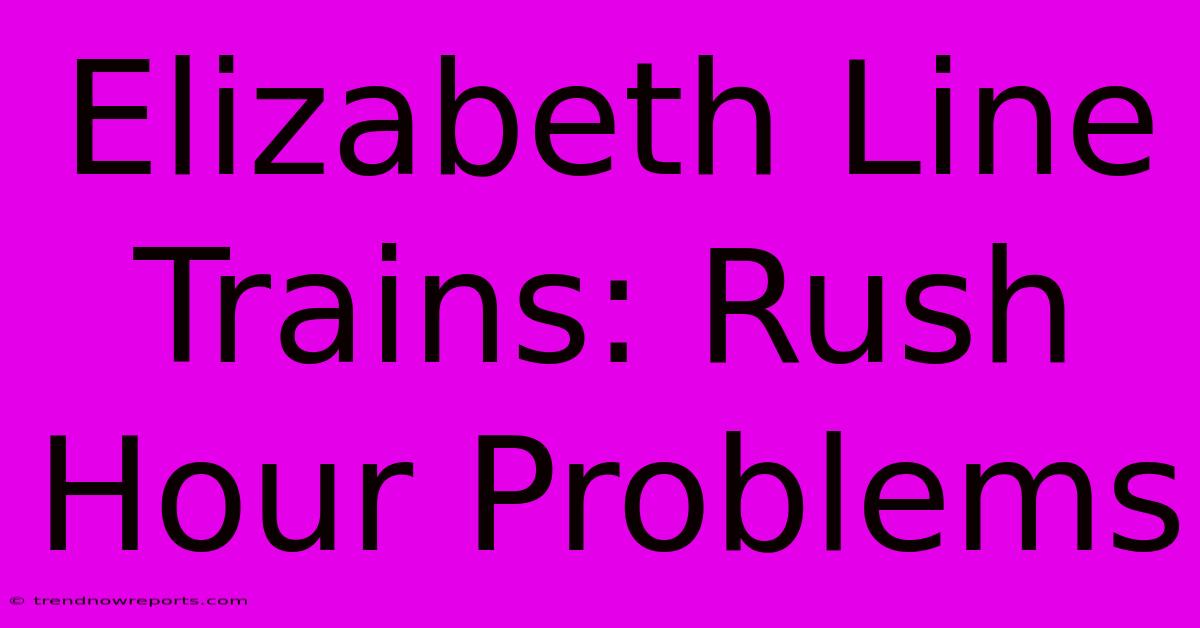 Elizabeth Line Trains: Rush Hour Problems 