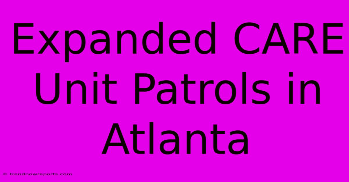 Expanded CARE Unit Patrols In Atlanta