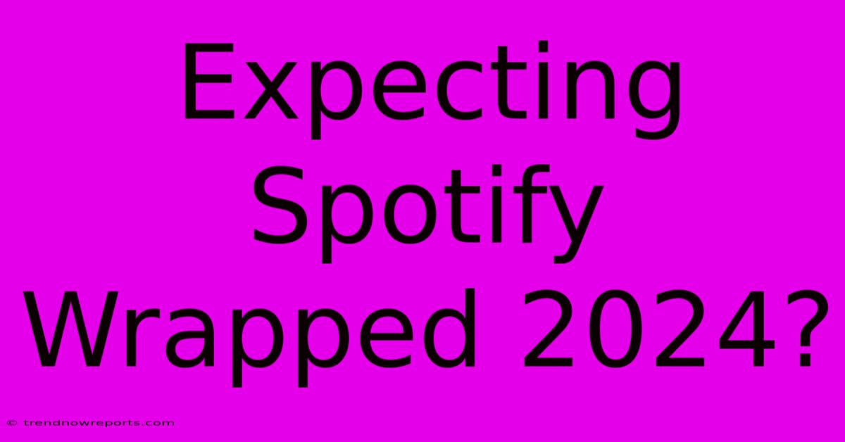 Expecting Spotify Wrapped 2024?