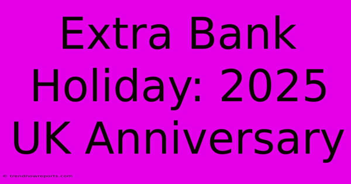 Extra Bank Holiday: 2025 UK Anniversary