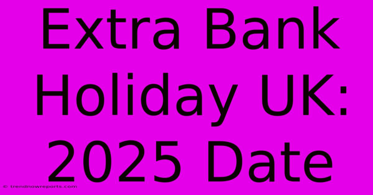 Extra Bank Holiday UK: 2025 Date