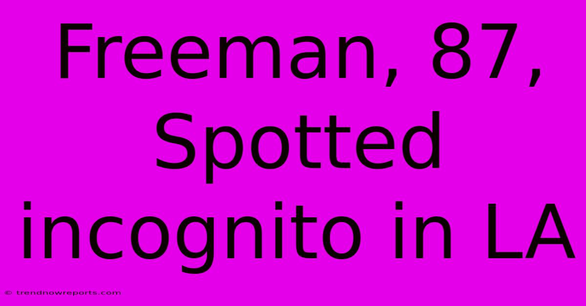 Freeman, 87, Spotted Incognito In LA