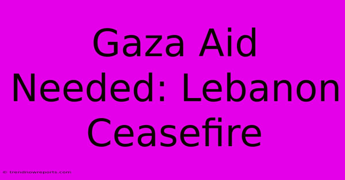 Gaza Aid Needed: Lebanon Ceasefire