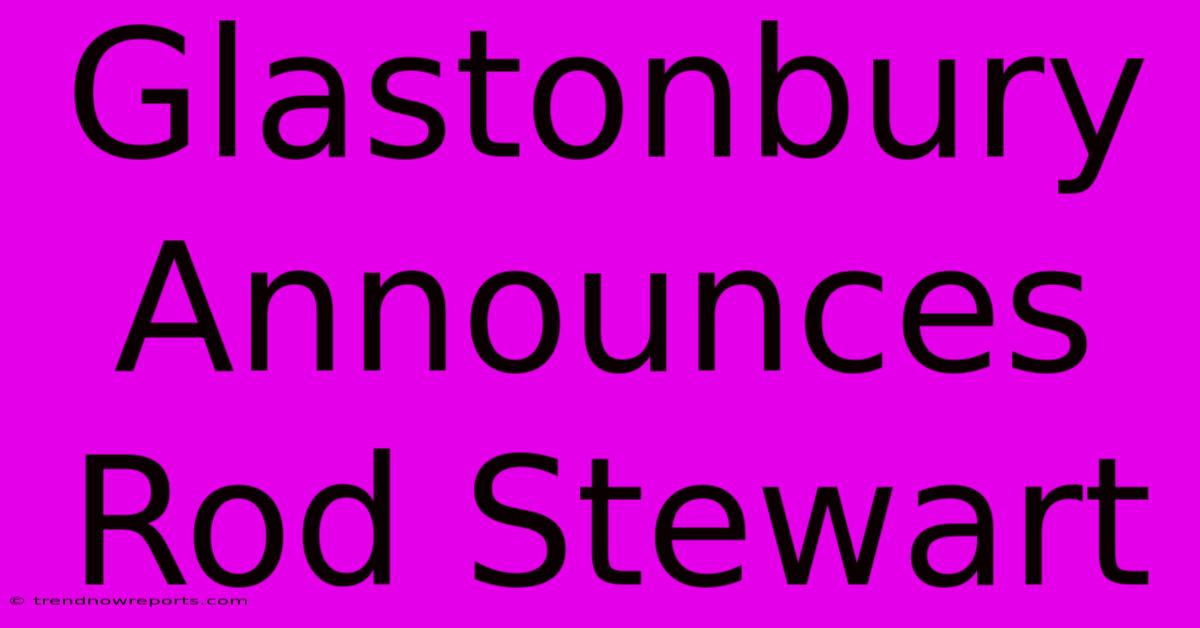 Glastonbury Announces Rod Stewart