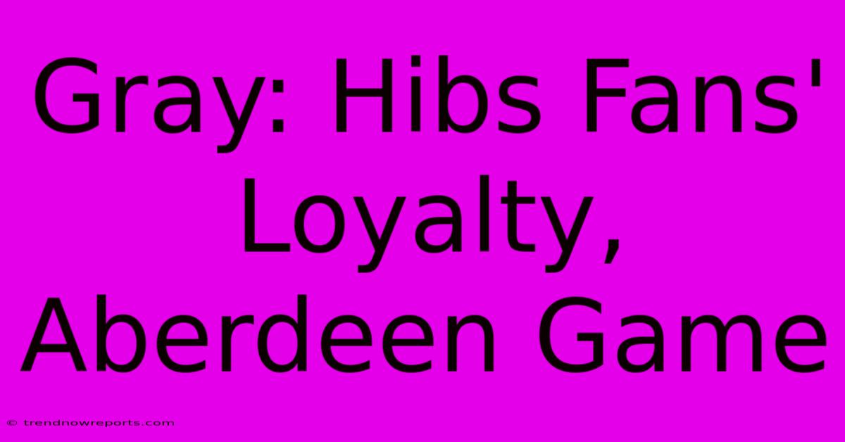 Gray: Hibs Fans' Loyalty, Aberdeen Game