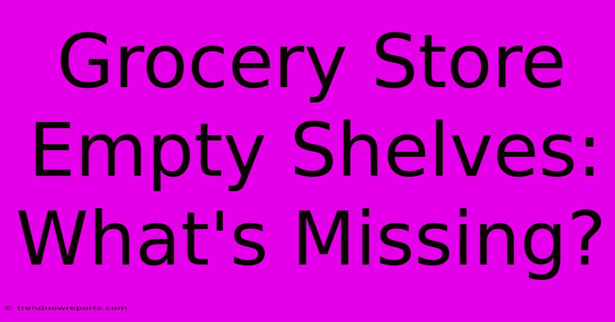 Grocery Store Empty Shelves: What's Missing?