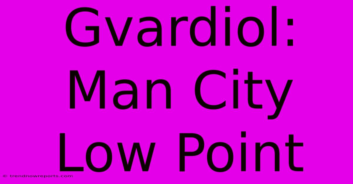 Gvardiol: Man City Low Point