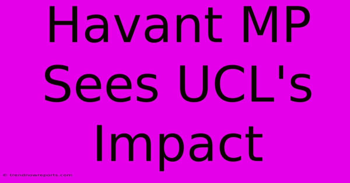 Havant MP Sees UCL's Impact