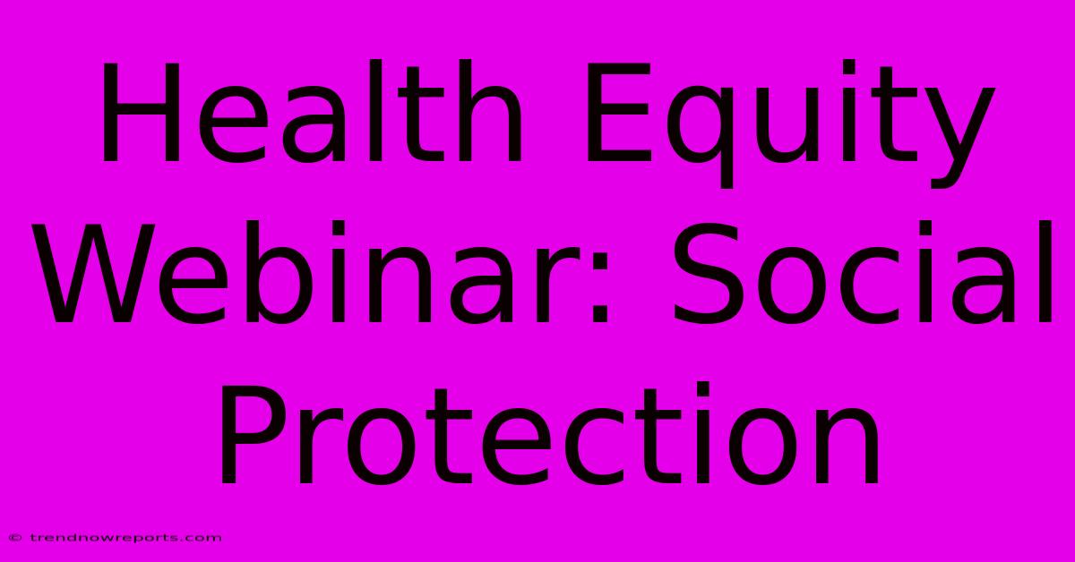 Health Equity Webinar: Social Protection